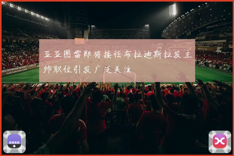 亚亚图雷即将接任布拉迪斯拉发主帅职位引发广泛关注