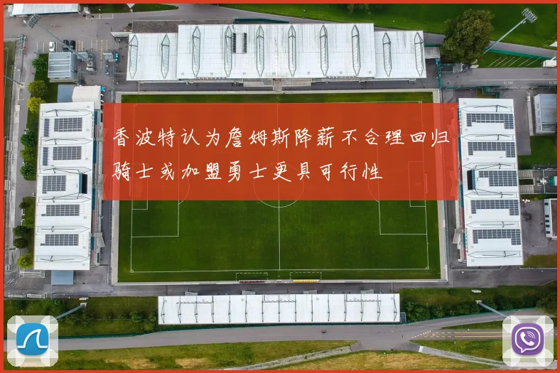 香波特认为詹姆斯降薪不合理回归骑士或加盟勇士更具可行性