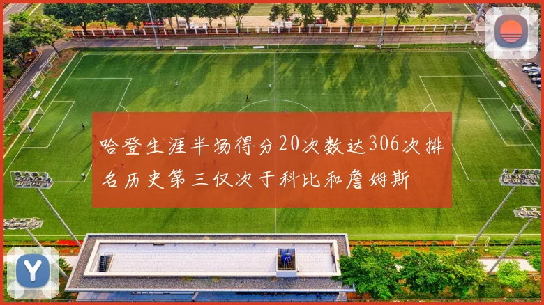 哈登生涯半场得分20次数达306次排名历史第三仅次于科比和詹姆斯