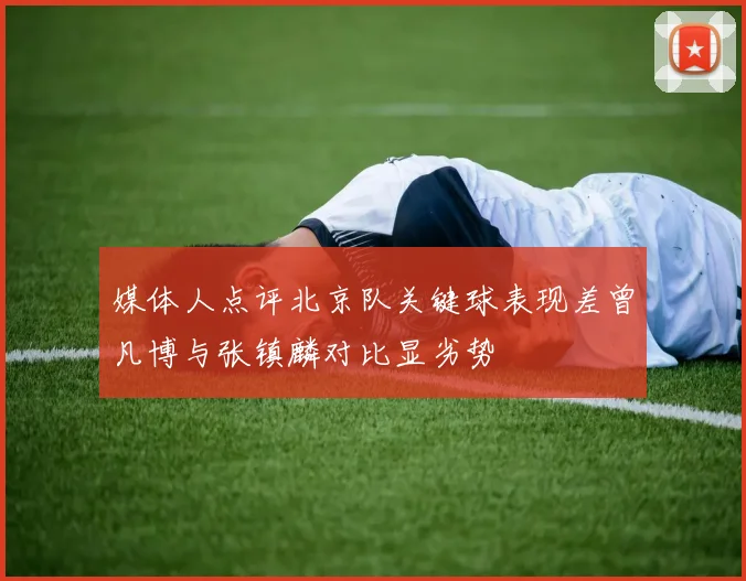 媒体人点评北京队关键球表现差曾凡博与张镇麟对比显劣势