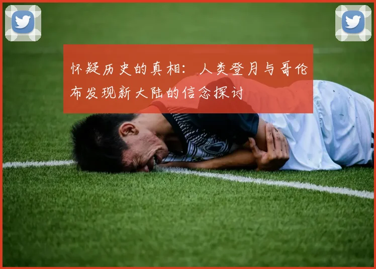 怀疑历史的真相：人类登月与哥伦布发现新大陆的信念探讨