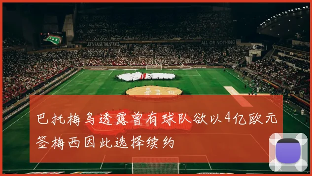 巴托梅乌透露曾有球队欲以4亿欧元签梅西因此选择续约