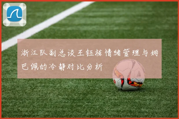 浙江队副总谈王钰栋情绪管理与姆巴佩的冷静对比分析